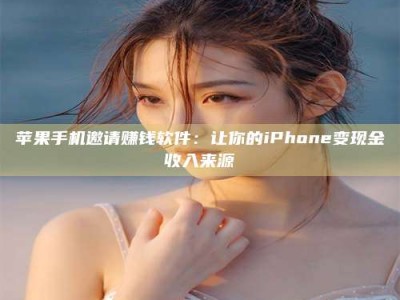 琼海苹果手机邀请赚钱软件：让你的iPhone变现金收入来源