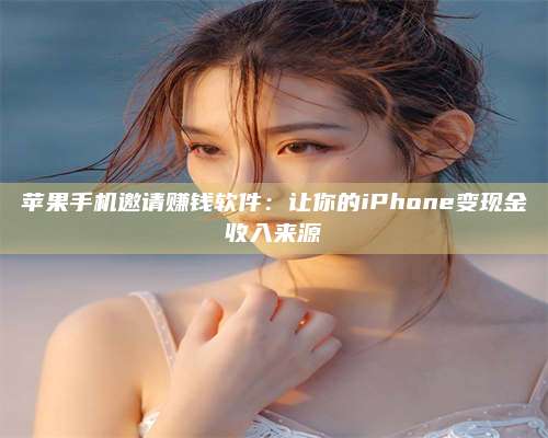 琼海苹果手机邀请赚钱软件:让你的iPhone变现金收入来源 第1张 琼海苹果手机邀请赚钱软件:让你的iPhone变现金收入来源 第1张