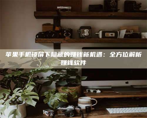 琼海苹果手机锁屏下隐藏的赚钱新机遇:全方位解析赚钱软件 第1张 琼海苹果手机锁屏下隐藏的赚钱新机遇:全方位解析赚钱软件 第1张