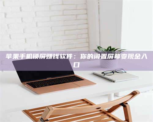 琼海苹果手机锁屏赚钱软件:你的闲置屏幕变现金入口 第1张 琼海苹果手机锁屏赚钱软件:你的闲置屏幕变现金入口 第1张