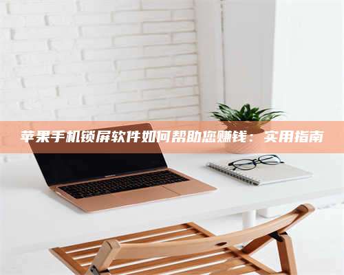 琼海苹果手机锁屏软件如何帮助您赚钱:实用指南 第1张 琼海苹果手机锁屏软件如何帮助您赚钱:实用指南 第1张