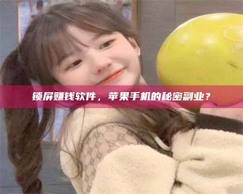 琼海锁屏赚钱软件，苹果手机的秘密副业？