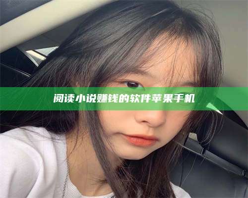 琼海阅读小说赚钱的软件苹果手机