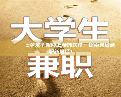 琼海🌟📱苹果手机网上赚钱软件：探索灵活兼职新途径！